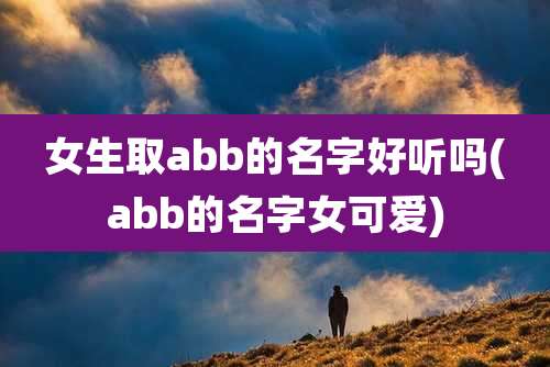 女生取abb的名字好听吗(abb的名字女可爱)