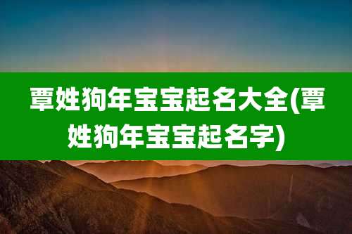 覃姓狗年宝宝起名大全(覃姓狗年宝宝起名字)