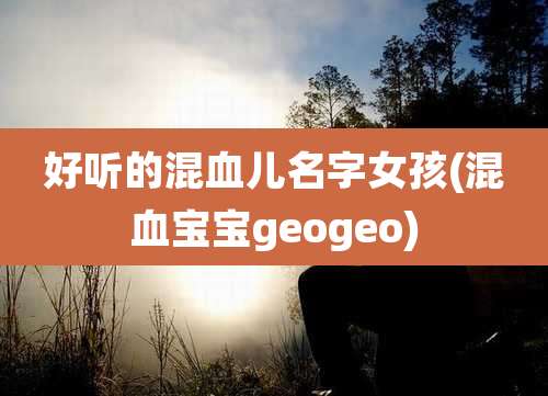 好听的混血儿名字女孩(混血宝宝geogeo)