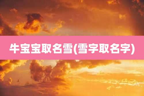 牛宝宝取名雪(雪字取名字)