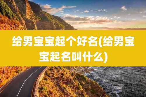 给男宝宝起个好名(给男宝宝起名叫什么)