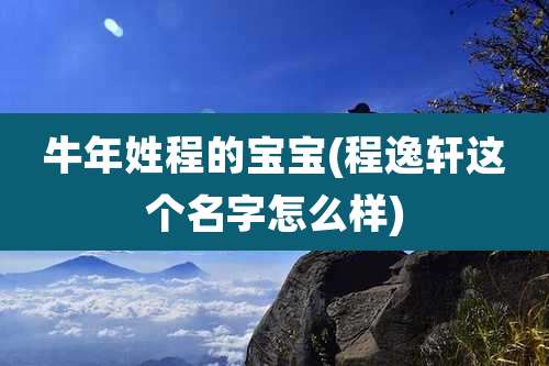 牛年姓程的宝宝(程逸轩这个名字怎么样)