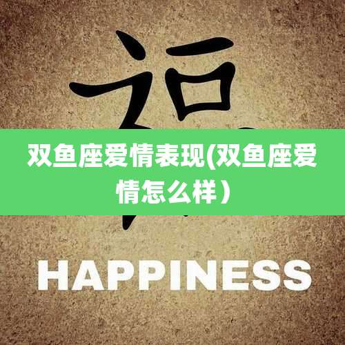 双鱼座爱情表现(双鱼座爱情怎么样）