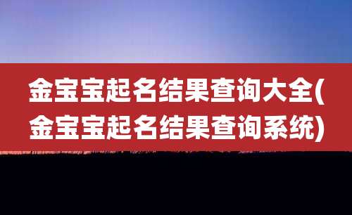 金宝宝起名结果查询大全(金宝宝起名结果查询系统)
