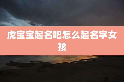 虎宝宝起名吧怎么起名字女孩