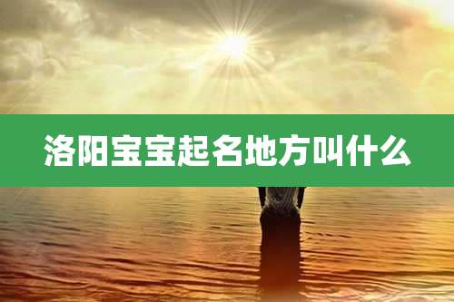 洛阳宝宝起名地方叫什么