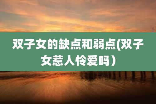 双子女的缺点和弱点(双子女惹人怜爱吗)