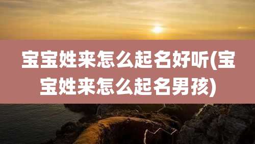 宝宝姓来怎么起名好听(宝宝姓来怎么起名男孩)