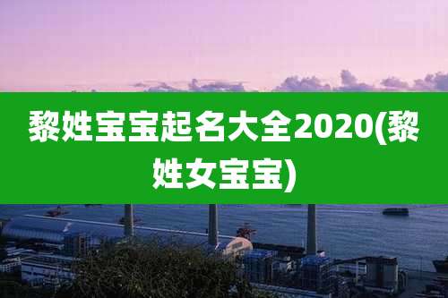 黎姓宝宝起名大全2020(黎姓女宝宝)