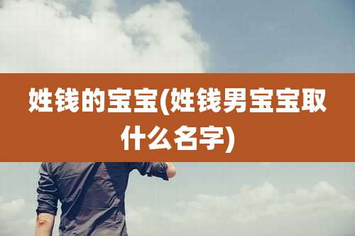 姓钱的宝宝(姓钱男宝宝取什么名字)