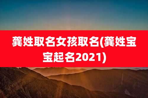 龚姓取名女孩取名(龚姓宝宝起名2021)