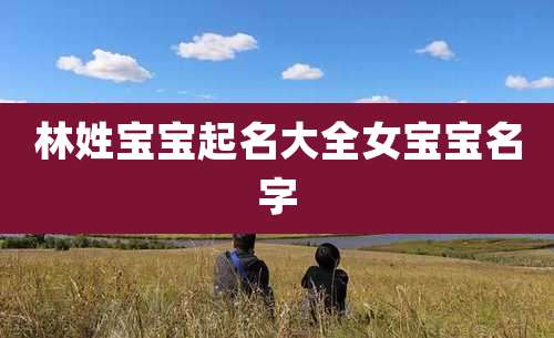 林姓宝宝起名大全女宝宝名字