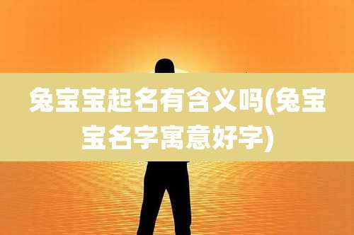 兔宝宝起名有含义吗(兔宝宝名字寓意好字)