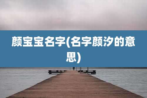 颜宝宝名字(名字颜汐的意思)