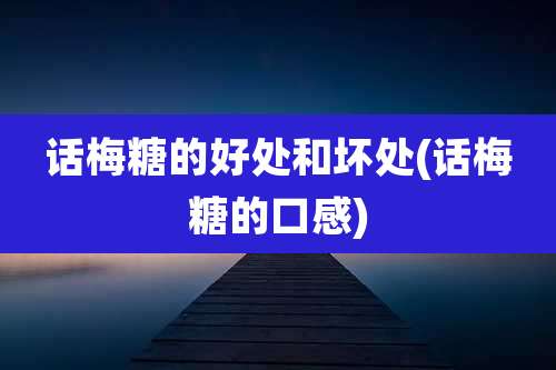 话梅糖的好处和坏处(话梅糖的口感)