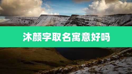 沐颜字取名寓意好吗