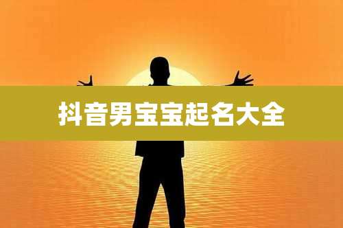 抖音男宝宝起名大全