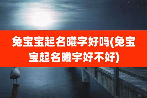 兔宝宝起名曦字好吗(兔宝宝起名曦字好不好)