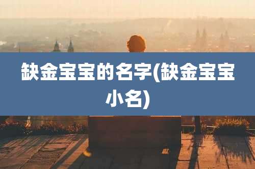 缺金宝宝的名字(缺金宝宝小名)