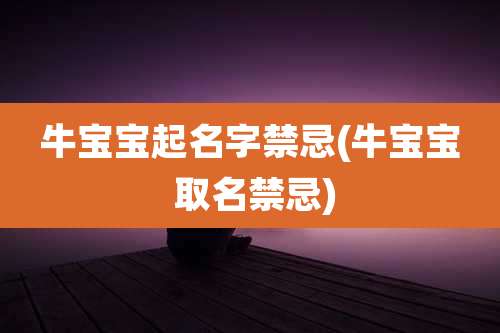 牛宝宝起名字禁忌(牛宝宝 取名禁忌)