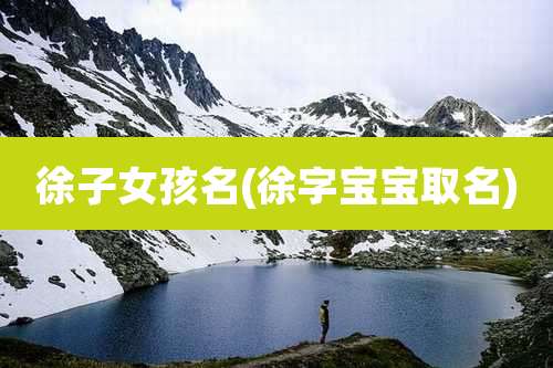 徐子女孩名(徐字宝宝取名)