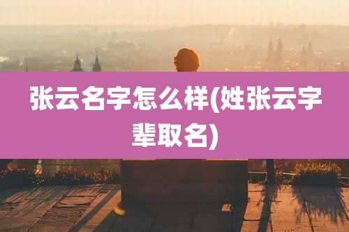 张云名字怎么样(姓张云字辈取名)