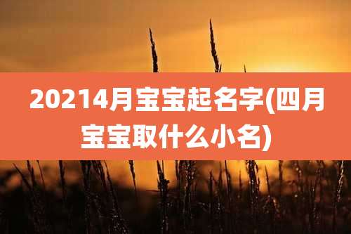 20214月宝宝起名字(四月宝宝取什么小名)