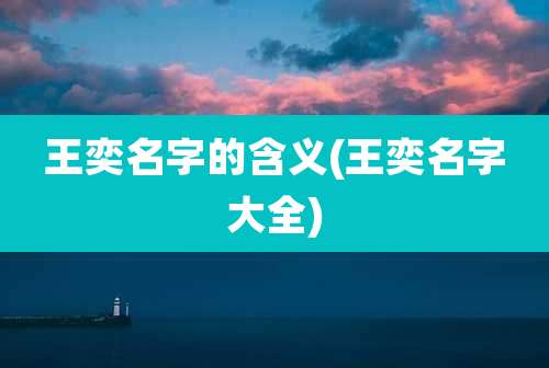 王奕名字的含义(王奕名字大全)