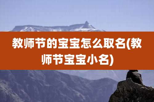 教师节的宝宝怎么取名(教师节宝宝小名)