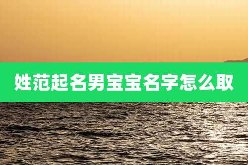 姓范起名男宝宝名字怎么取
