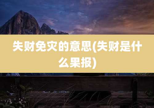 失财免灾的意思(失财是什么果报)
