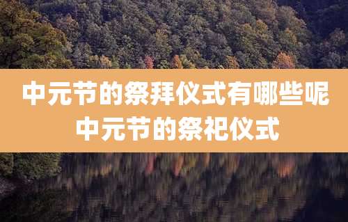 中元节的祭拜仪式有哪些呢 中元节的祭祀仪式