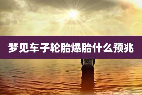 梦见车子轮胎爆胎什么预兆