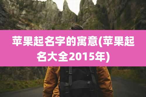 苹果起名字的寓意(苹果起名大全2015年)