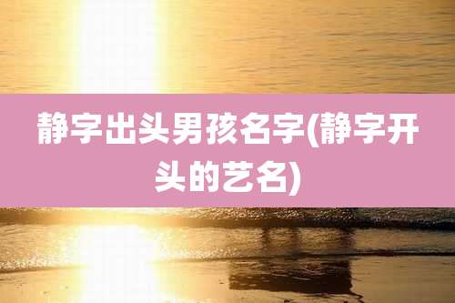 静字出头男孩名字(静字开头的艺名)