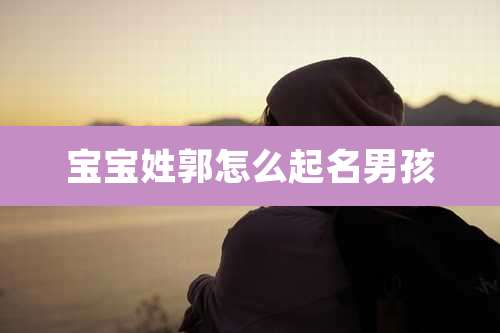 宝宝姓郭怎么起名男孩