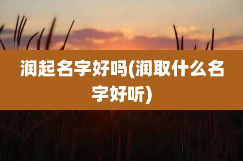 润起名字好吗(润取什么名字好听)