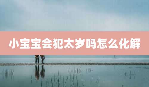 小宝宝会犯太岁吗怎么化解