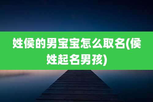 姓侯的男宝宝怎么取名(侯姓起名男孩)