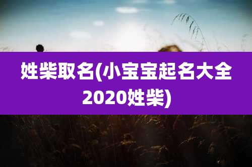 姓柴取名(小宝宝起名大全2020姓柴)