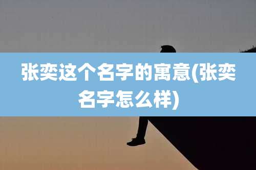 张奕这个名字的寓意(张奕名字怎么样)