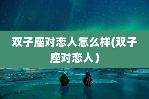 双子座对恋人怎么样(双子座对恋人)