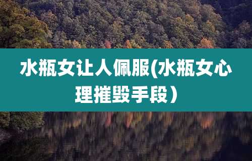 水瓶女让人佩服(水瓶女心理摧毁手段)