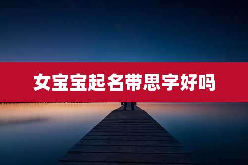 女宝宝起名带思字好吗