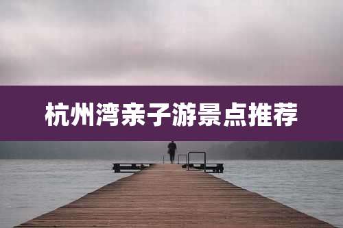 杭州湾亲子游景点推荐