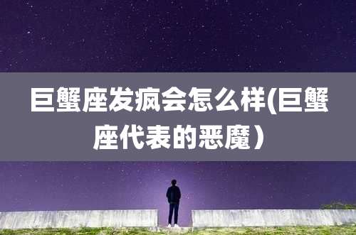 巨蟹座发疯会怎么样(巨蟹座代表的恶魔）