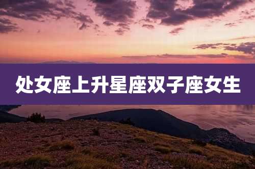 处女座上升星座双子座女生