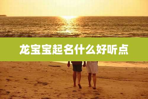 龙宝宝起名什么好听点