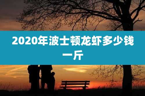 2020年波士顿龙虾多少钱一斤