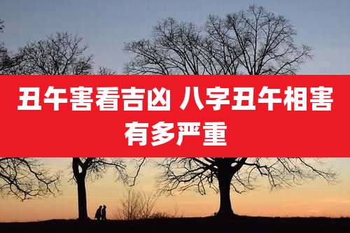 丑午害看吉凶 八字丑午相害有多严重